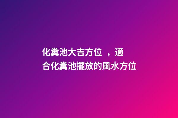化糞池大吉方位，適合化糞池擺放的風水方位